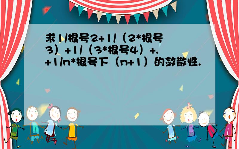 求1/根号2+1/（2*根号3）+1/（3*根号4）+.+1/n*根号下（n+1）的敛散性.