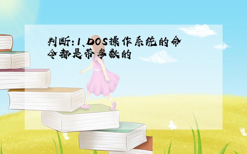 判断：1、DOS操作系统的命令都是带参数的