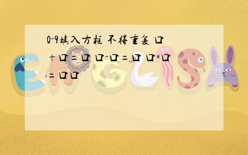 0-9填入方框 不得重复 口+口=口 口-口=口 口*口=口口