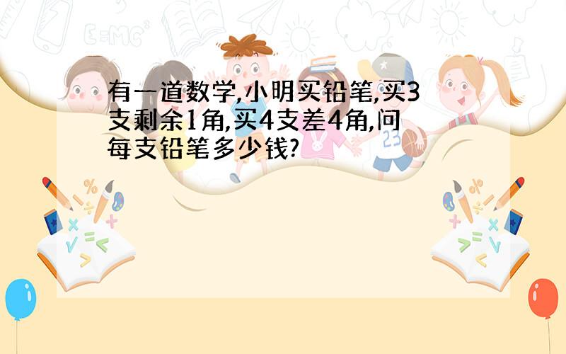 有一道数学,小明买铅笔,买3支剩余1角,买4支差4角,问每支铅笔多少钱?