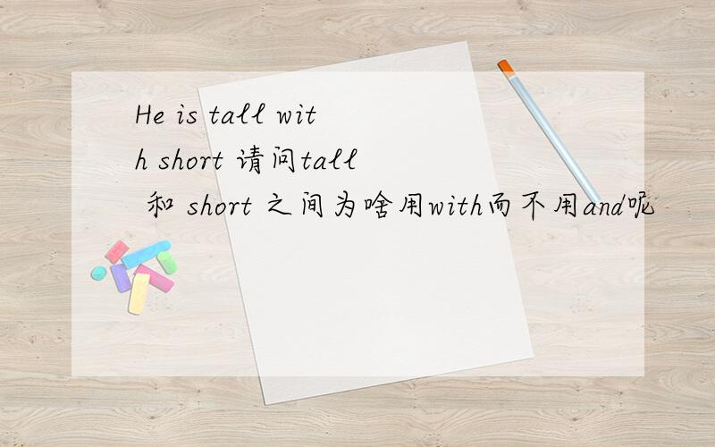 He is tall with short 请问tall 和 short 之间为啥用with而不用and呢