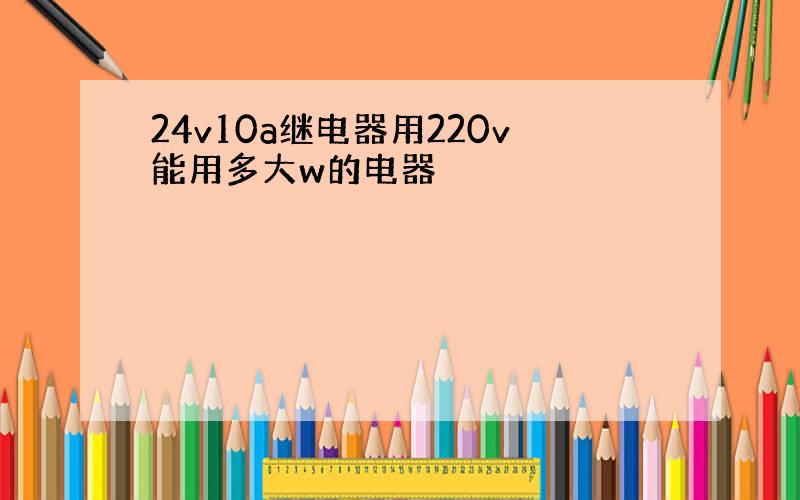 24v10a继电器用220v能用多大w的电器