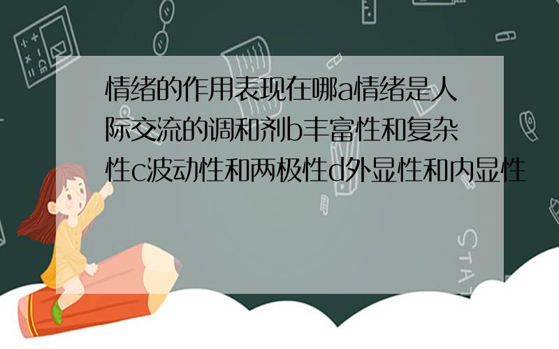 情绪的作用表现在哪a情绪是人际交流的调和剂b丰富性和复杂性c波动性和两极性d外显性和内显性