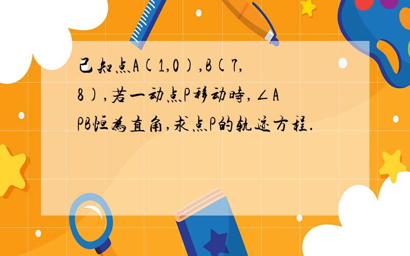 己知点A(1,0),B(7,8),若一动点P移动时,∠APB恒为直角,求点P的轨迹方程.