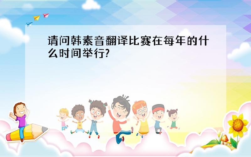 请问韩素音翻译比赛在每年的什么时间举行?