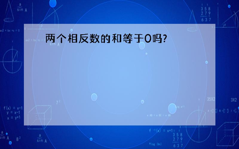 两个相反数的和等于0吗?