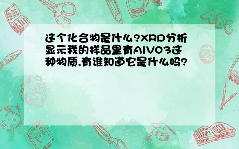 这个化合物是什么?XRD分析显示我的样品里有AlVO3这种物质,有谁知道它是什么吗?