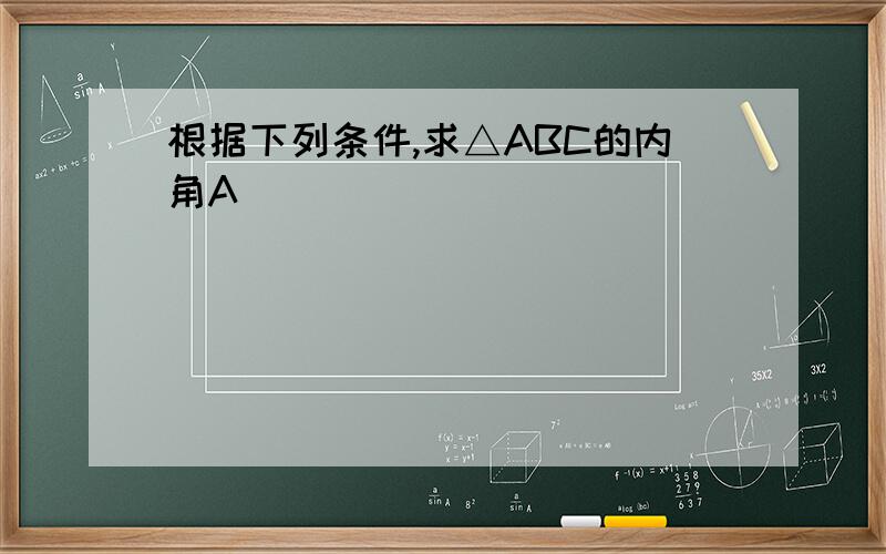 根据下列条件,求△ABC的内角A