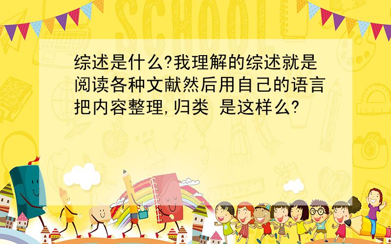 综述是什么?我理解的综述就是阅读各种文献然后用自己的语言把内容整理,归类 是这样么?