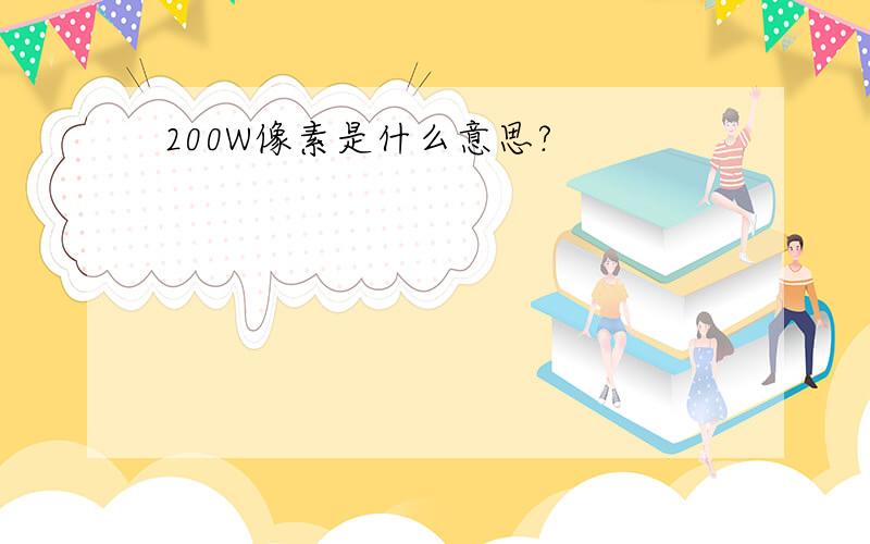 200W像素是什么意思?