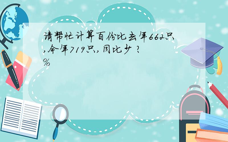 请帮忙计算百份比去年662只,今年719只,同比少 ? %