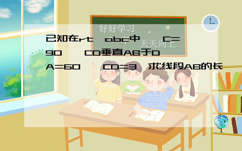 已知在rt△abc中,∠C=90°,CD垂直AB于D,∠A=60°,CD=3,求:线段AB的长