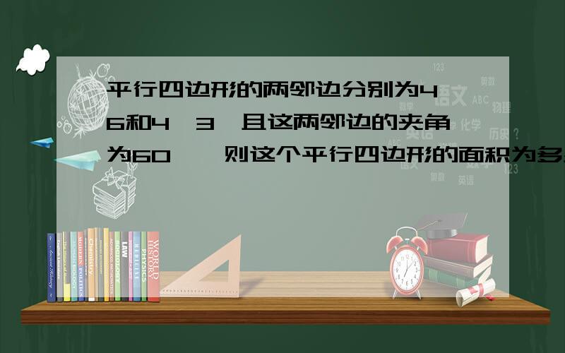 平行四边形的两邻边分别为4√6和4√3,且这两邻边的夹角为60°,则这个平行四边形的面积为多少