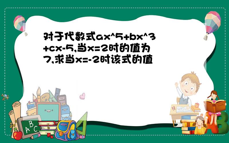 对于代数式ax^5+bx^3+cx-5,当x=2时的值为7,求当x=-2时该式的值