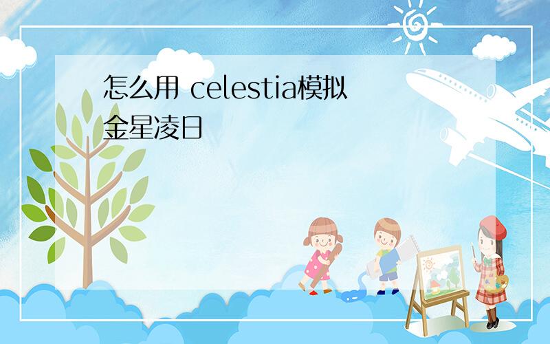 怎么用 celestia模拟金星凌日