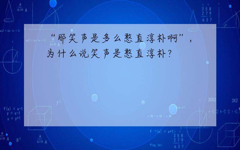 “那笑声是多么憨直淳朴啊”,为什么说笑声是憨直淳朴?