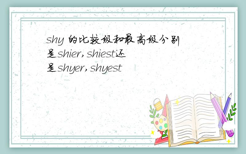 shy 的比较级和最高级分别是shier,shiest还是shyer,shyest