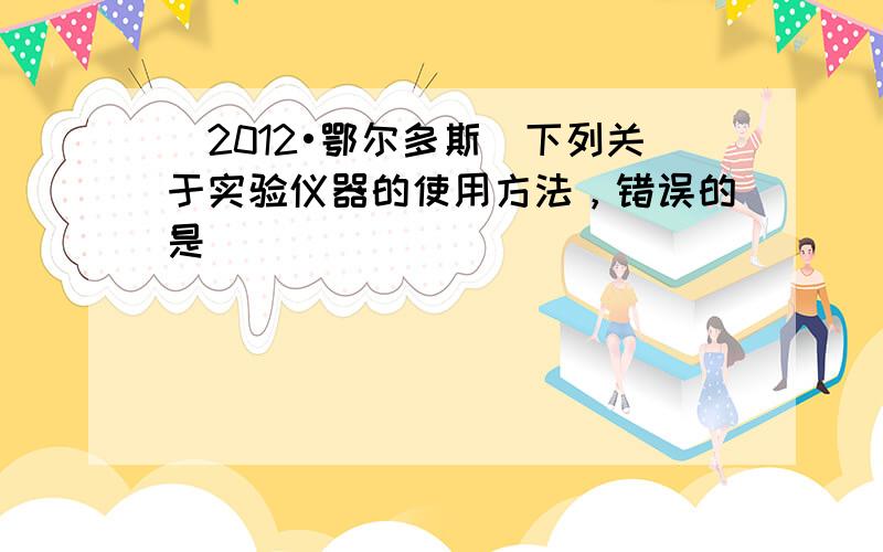 （2012•鄂尔多斯）下列关于实验仪器的使用方法，错误的是（　　）