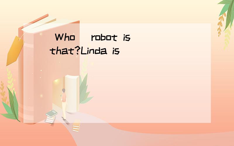 (Who) robot is that?Linda is