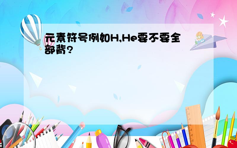 元素符号例如H,He要不要全部背?