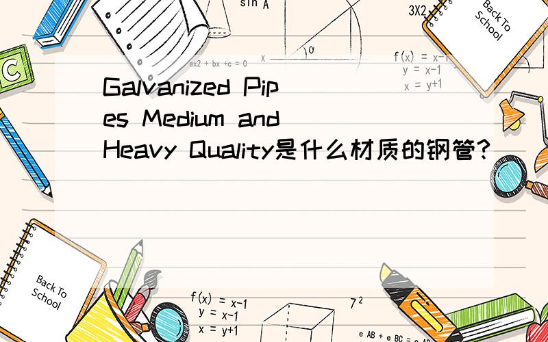 Galvanized Pipes Medium and Heavy Quality是什么材质的钢管?