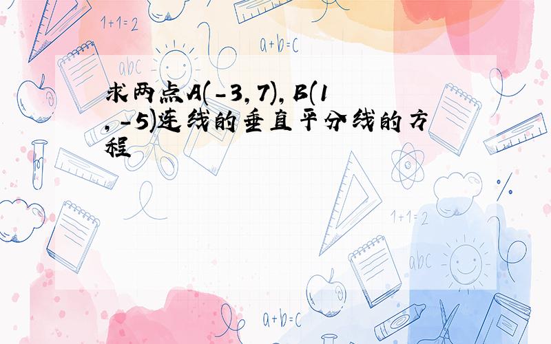 求两点A(-3,7),B(1,-5)连线的垂直平分线的方程