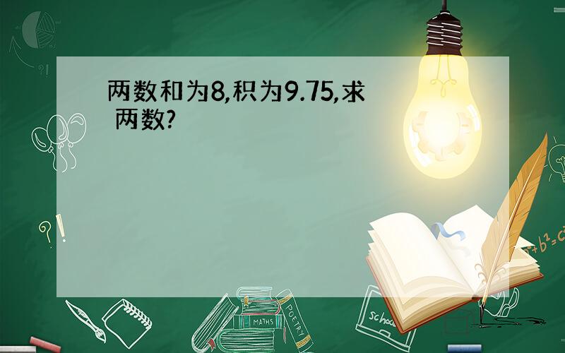 两数和为8,积为9.75,求 两数?