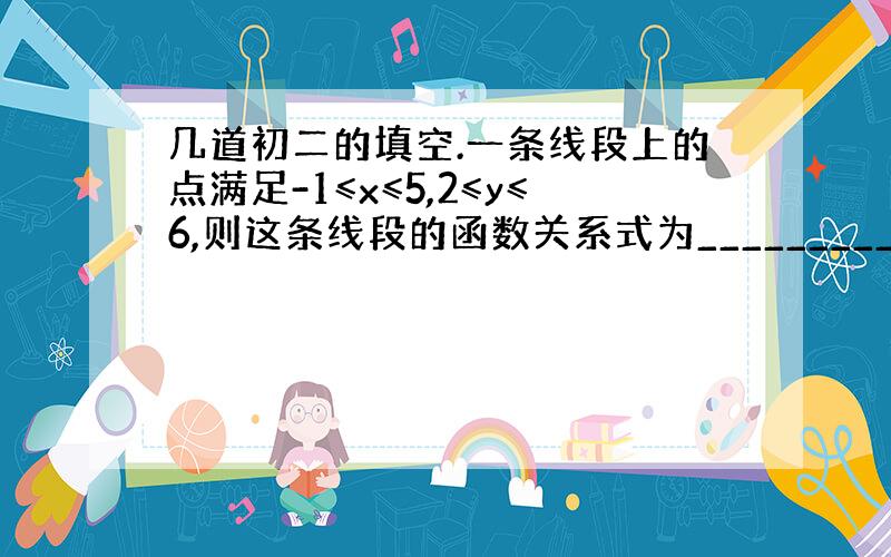 几道初二的填空.一条线段上的点满足-1≤x≤5,2≤y≤6,则这条线段的函数关系式为___________一直一次函数y