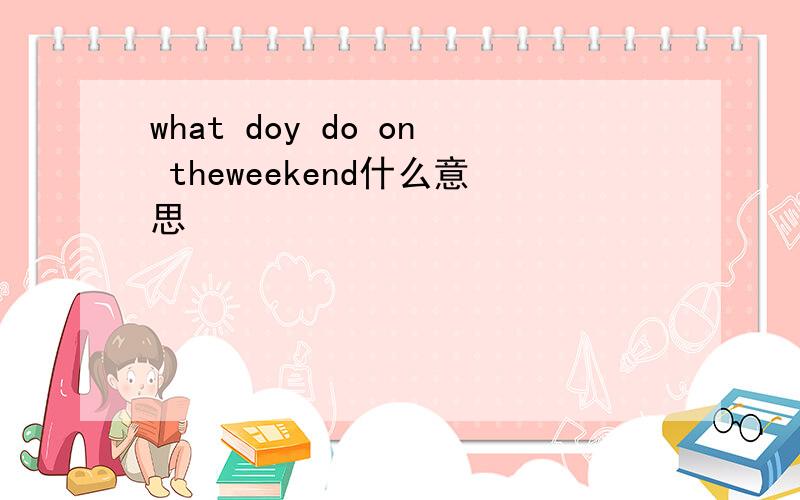 what doy do on theweekend什么意思