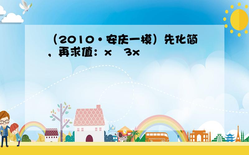 （2010•安庆一模）先化简，再求值：x−3x