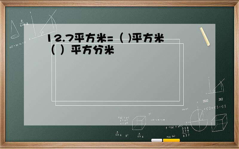 12.7平方米=（ )平方米（ ）平方分米