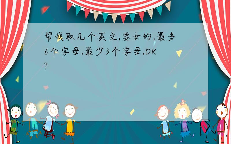 帮我取几个英文,要女的,最多6个字母,最少3个字母,OK?