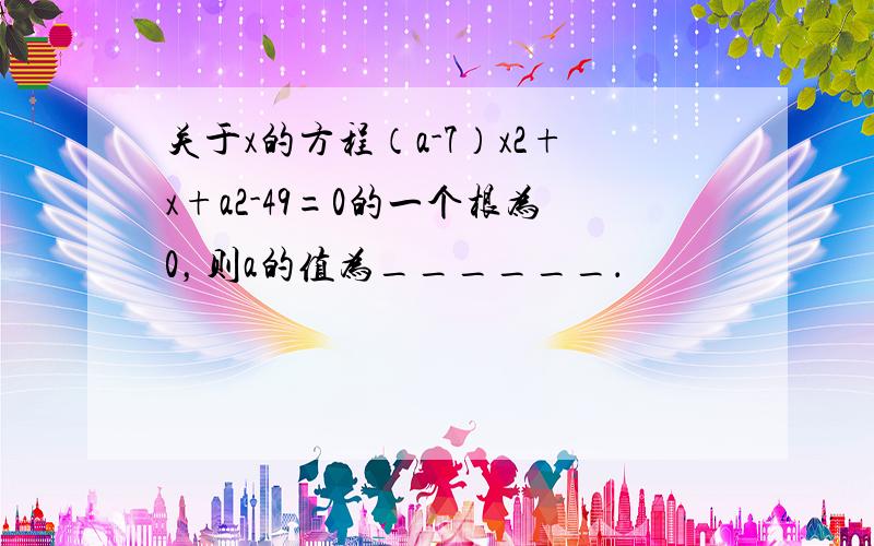 关于x的方程（a-7）x2+x+a2-49=0的一个根为0，则a的值为______．