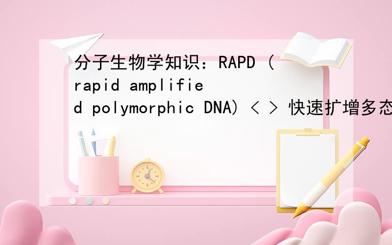 分子生物学知识：RAPD (rapid amplified polymorphic DNA) < > 快速扩增多态DNA