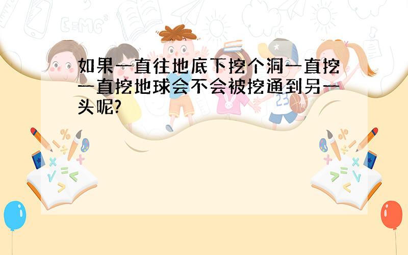 如果一直往地底下挖个洞一直挖一直挖地球会不会被挖通到另一头呢?