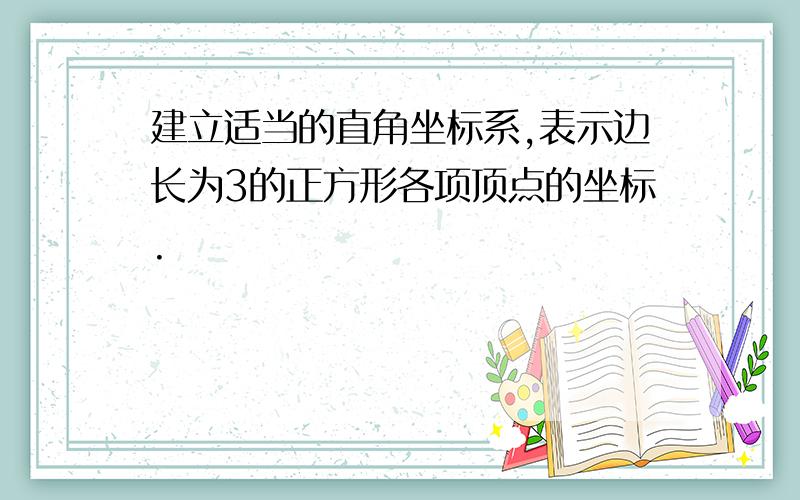 建立适当的直角坐标系,表示边长为3的正方形各项顶点的坐标.