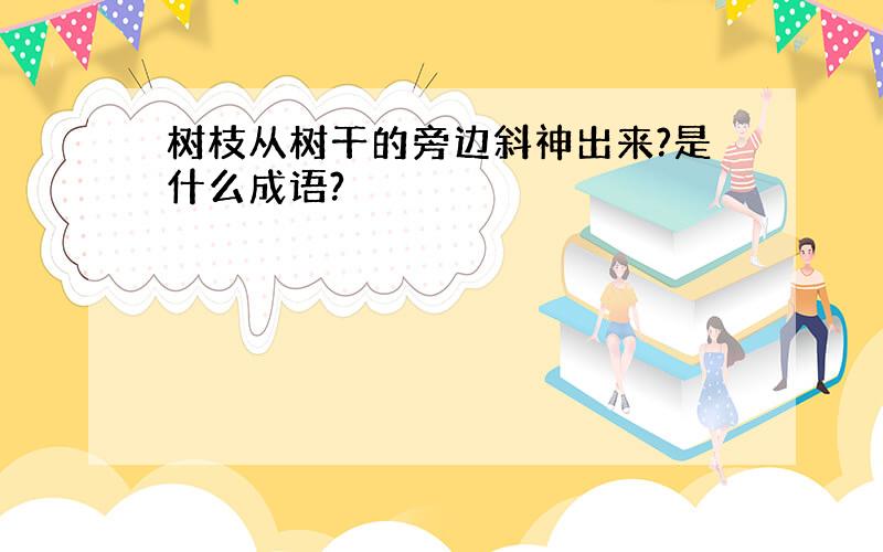 树枝从树干的旁边斜神出来?是什么成语?