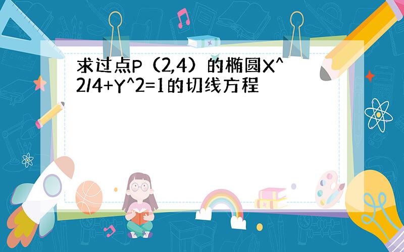 求过点P（2,4）的椭圆X^2/4+Y^2=1的切线方程