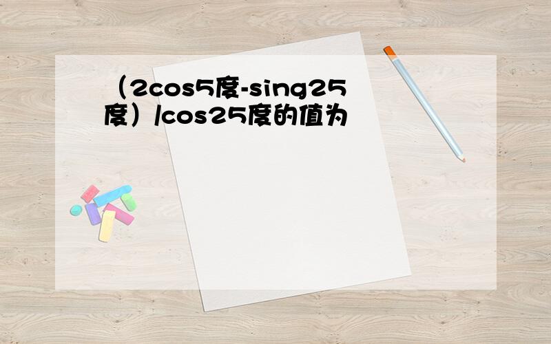 （2cos5度-sing25度）/cos25度的值为