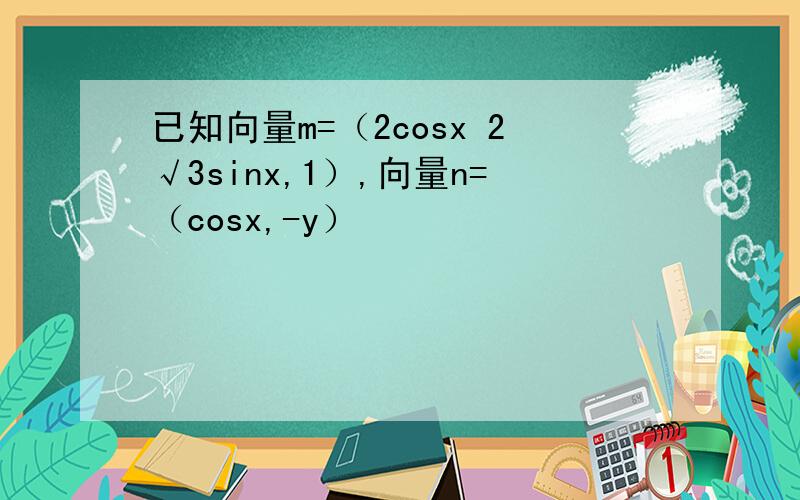 已知向量m=（2cosx 2√3sinx,1）,向量n=（cosx,-y）