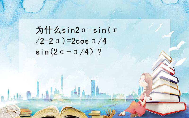 为什么sin2α-sin(π/2-2α)=2cosπ/4sin(2α-π/4）?