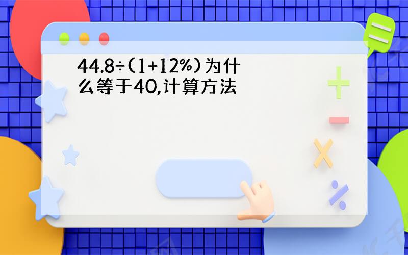 44.8÷(1+12%)为什么等于40,计算方法