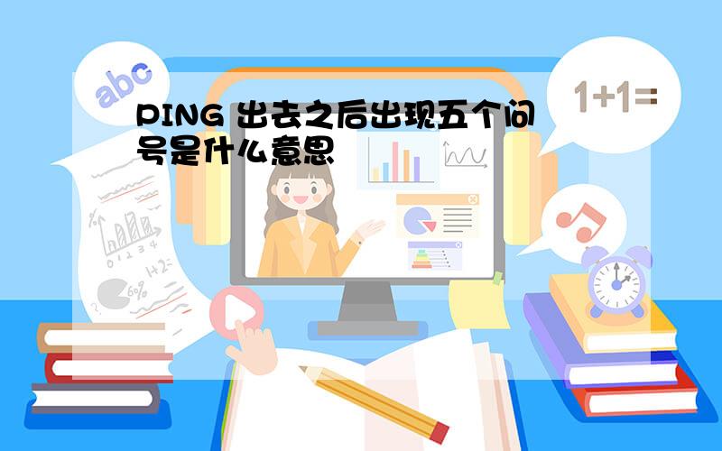 PING 出去之后出现五个问号是什么意思