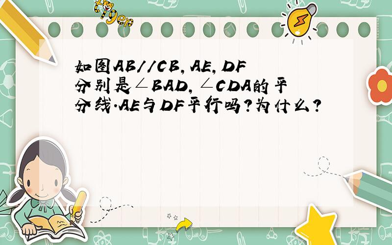 如图AB//CB,AE,DF分别是∠BAD,∠CDA的平分线.AE与DF平行吗?为什么?