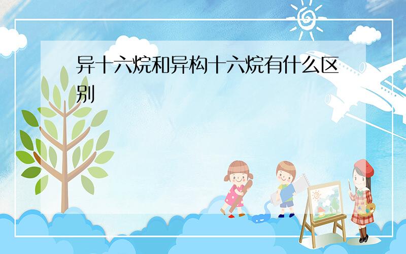 异十六烷和异构十六烷有什么区别