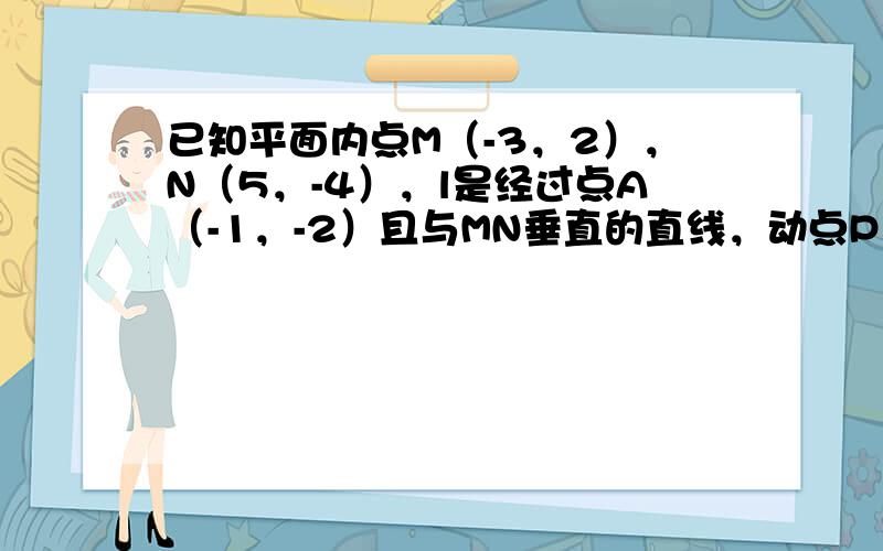 已知平面内点M（-3，2），N（5，-4），l是经过点A（-1，-2）且与MN垂直的直线，动点P（x，y）满足 PM •