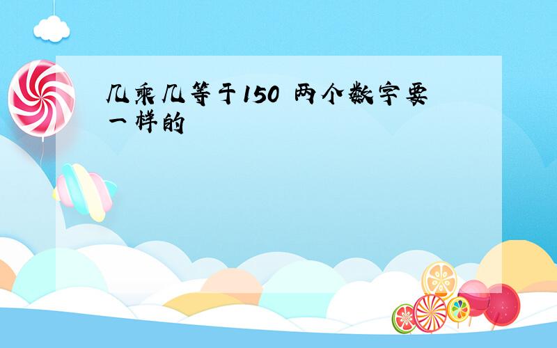 几乘几等于150 两个数字要一样的