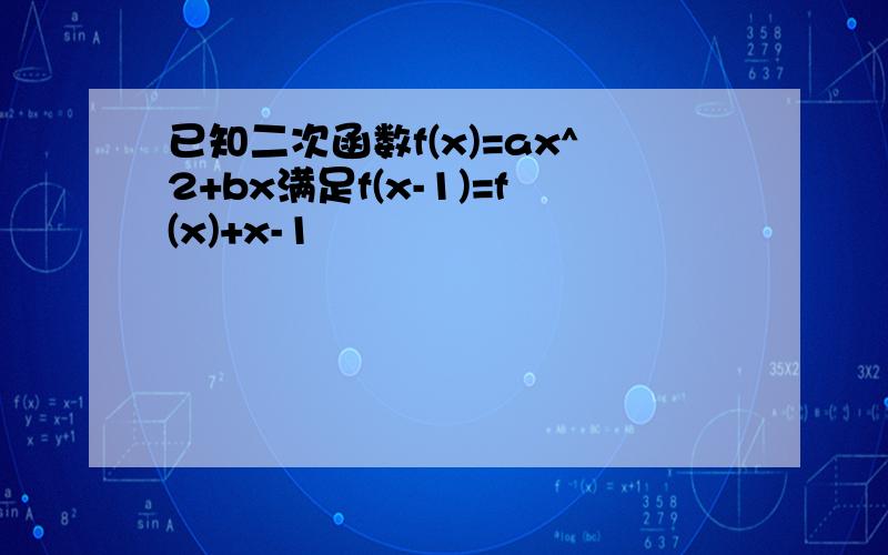 已知二次函数f(x)=ax^2+bx满足f(x-1)=f(x)+x-1