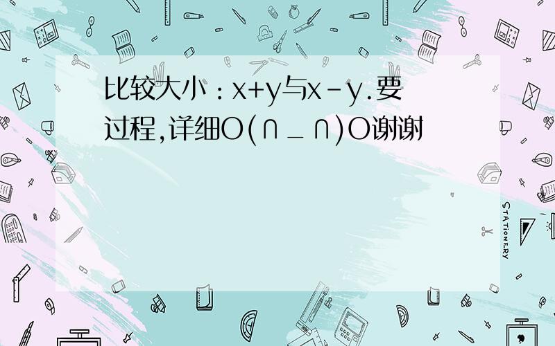 比较大小：x+y与x-y.要过程,详细O(∩_∩)O谢谢