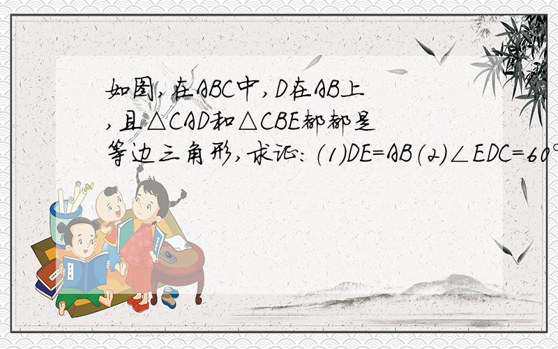 如图,在ABC中,D在AB上,且△CAD和△CBE都都是等边三角形,求证：（1）DE=AB（2）∠EDC=60°